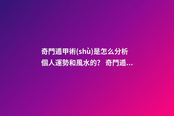 奇門遁甲術(shù)是怎么分析個人運勢和風水的？ 奇門遁甲預測財運應該看啥？怎么看？-第1張-觀點-玄機派